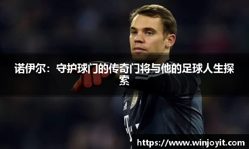 诺伊尔：守护球门的传奇门将与他的足球人生探索