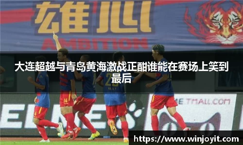 大连超越与青岛黄海激战正酣谁能在赛场上笑到最后