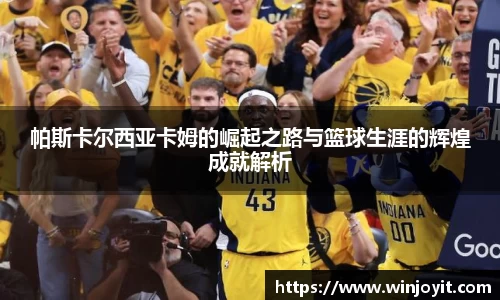 帕斯卡尔西亚卡姆的崛起之路与篮球生涯的辉煌成就解析