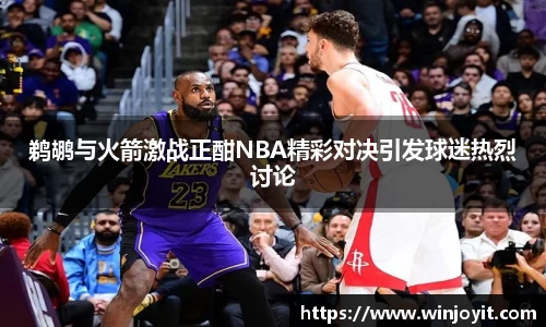 鹈鹕与火箭激战正酣NBA精彩对决引发球迷热烈讨论