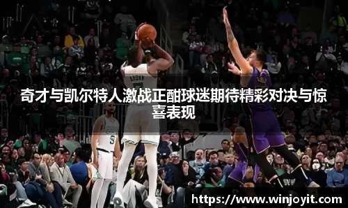 奇才与凯尔特人激战正酣球迷期待精彩对决与惊喜表现