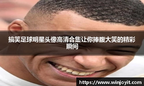 搞笑足球明星头像高清合集让你捧腹大笑的精彩瞬间