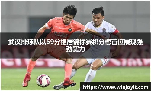 武汉排球队以69分稳居锦标赛积分榜首位展现强劲实力