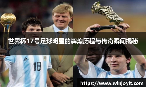 世界杯17号足球明星的辉煌历程与传奇瞬间揭秘