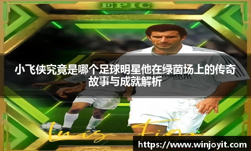 小飞侠究竟是哪个足球明星他在绿茵场上的传奇故事与成就解析