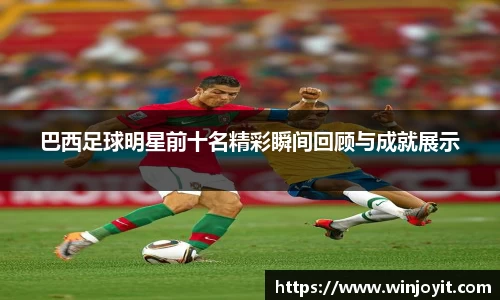 巴西足球明星前十名精彩瞬间回顾与成就展示