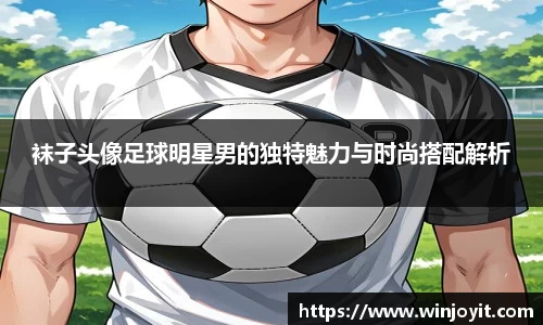 袜子头像足球明星男的独特魅力与时尚搭配解析