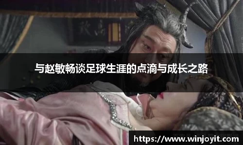 与赵敏畅谈足球生涯的点滴与成长之路