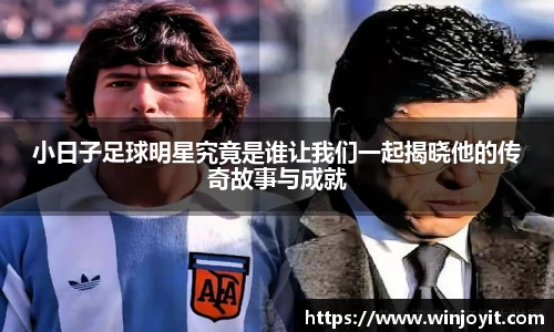 小日子足球明星究竟是谁让我们一起揭晓他的传奇故事与成就